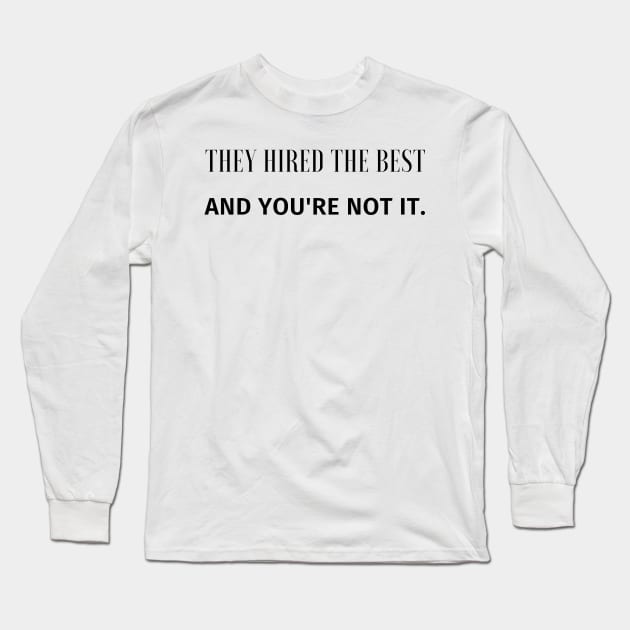 They Hired the Best and You're Not It Long Sleeve T-Shirt by Say What You Mean Gifts